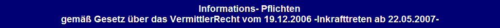 Informations- Pflichten
gem Gesetz ber das VermittlerRecht vom 19.12.2006 -Inkrafttreten ab 22.05.2007-